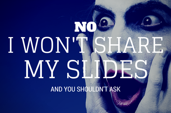 no i won t share my slides and you shouldn t ask